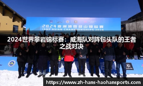 2024世界攀岩锦标赛：威海队对阵包头队的王者之战对决