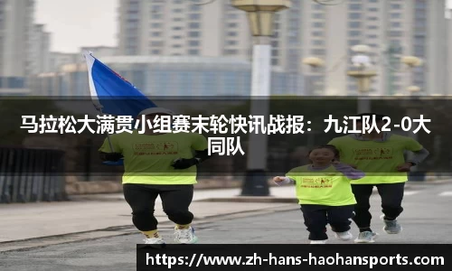 马拉松大满贯小组赛末轮快讯战报：九江队2-0大同队
