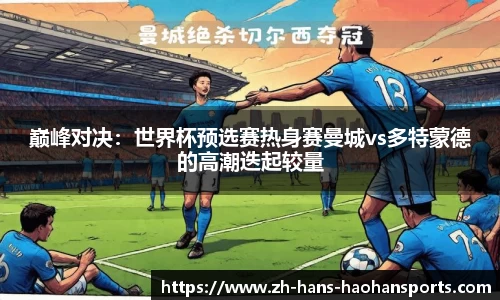 巅峰对决：世界杯预选赛热身赛曼城vs多特蒙德的高潮迭起较量