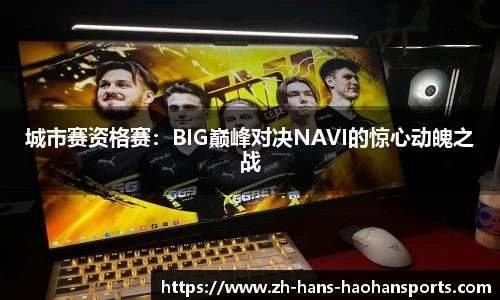 城市赛资格赛：BIG巅峰对决NAVI的惊心动魄之战