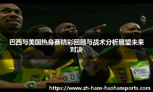 巴西与美国热身赛精彩回顾与战术分析展望未来对决